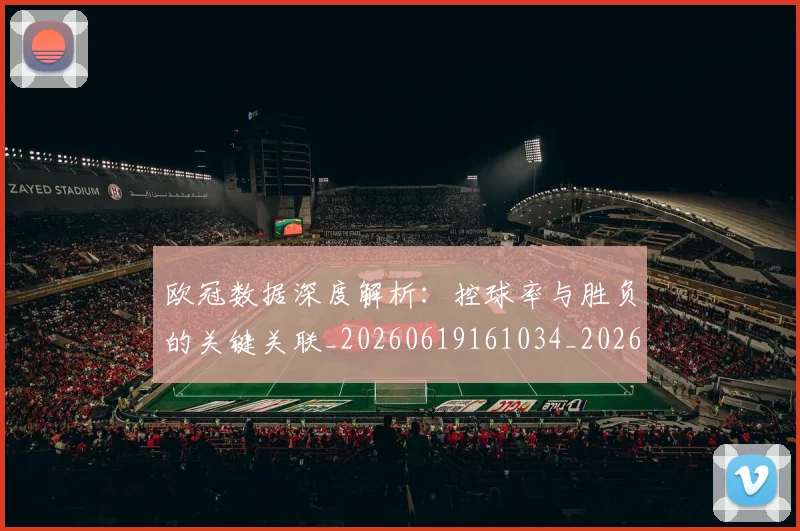 欧冠数据深度解析:控球率与胜负的关键关联_20260619161034_20260707151156